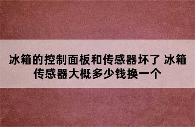 冰箱的控制面板和传感器坏了 冰箱传感器大概多少钱换一个